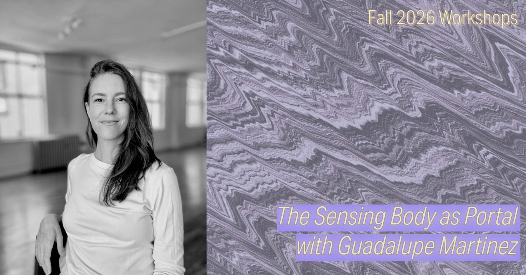 The background of the image consists of grey and purple lines forming waves like static. To the left is a black and white photo of Guadalupe Martinez, sitting in an empty studio and smiling directly at the camera. In the top right corner of the image, yellow text reads "Fall 2026 Workshops." On the bottom right, yellow text over a purple background reads "The Sensing Body as Portal, with Guadalupe Martinez"